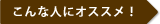 こんな人にオススメ!