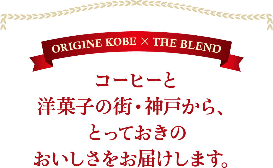 ORIGINE KOBE × THE BLEND コーヒーと洋菓子の街・神戸から、とっておきのおいしさをお届けします。