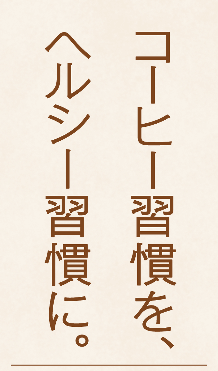 コーヒー習慣を、ヘルシー習慣に。