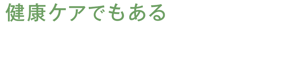 健康ケアでもあるって、おいしいぞ。