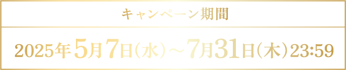 キャンペーン期間 2025年5月7日（水）～7月31日（木）23:59