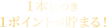 １本につき１ポイントが貯まる！