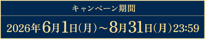 キャンペーン期間 2026年6月1日（月）～8月31日（月）23:59