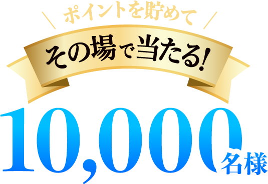 ポイントを貯めてその場で当たる！総計10,000名様