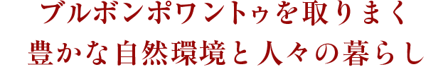 ブルボンポワントゥを取りまく豊かな自然環境と人々の暮らし