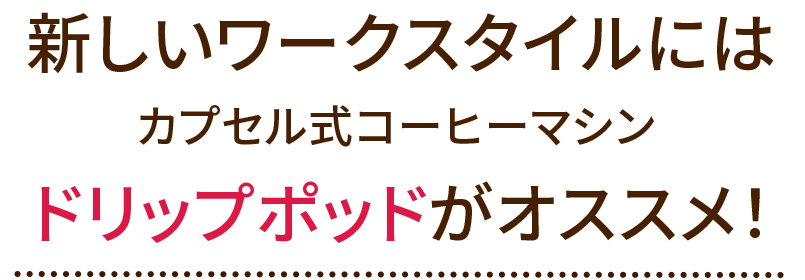 新しいワークスタイルにはカプセル式コーヒーマシンドリップポッドがオススメ!