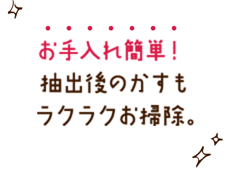 お手入れ簡単！抽出後のかすもラクラクお掃除。