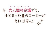 大人数の会議でも、まとまった量のコーヒーがあれば安心！