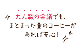 大人数の会議でも、まとまった量のコーヒーがあれば安心！