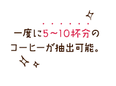 一度に5〜10杯分のコーヒーが抽出可能。