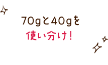 70gと40gを使いわけ！！