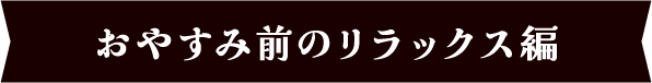 カフェインレスデビュー　おやすみ前のリラックス編