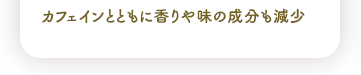 カフェインとともに香りや味の成分も減少