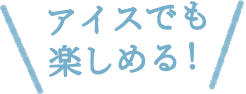 アイスでも楽しめる