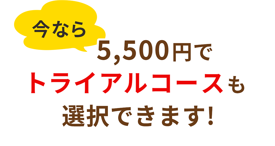 今なら5,500円でトライアルコースも選択できます！
