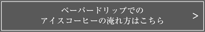 ペーパードリップでのアイスコーヒーの淹れ方はこちら