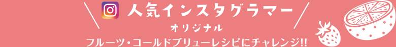人気インスタグラマー オリジナルフルーツ・コールドブリューレシピにチャレンジ!!