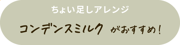 ちょい足しアレンジ コンデンスミルクがおすすめ！