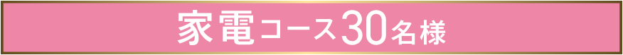 家電コース30名様