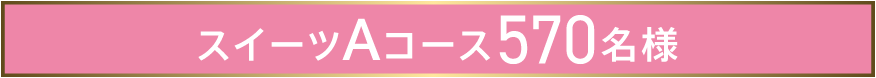 スイーツAコース570名様