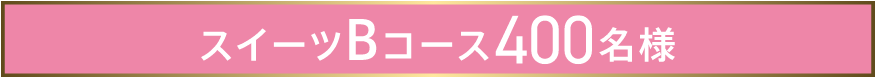 スイーツBコース400名様