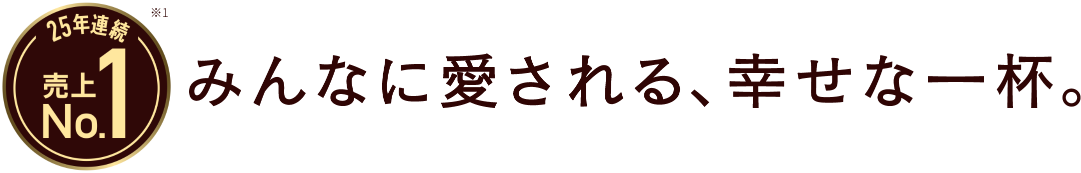 25年連続売上No.1 みんなに愛される、幸せな一杯。
