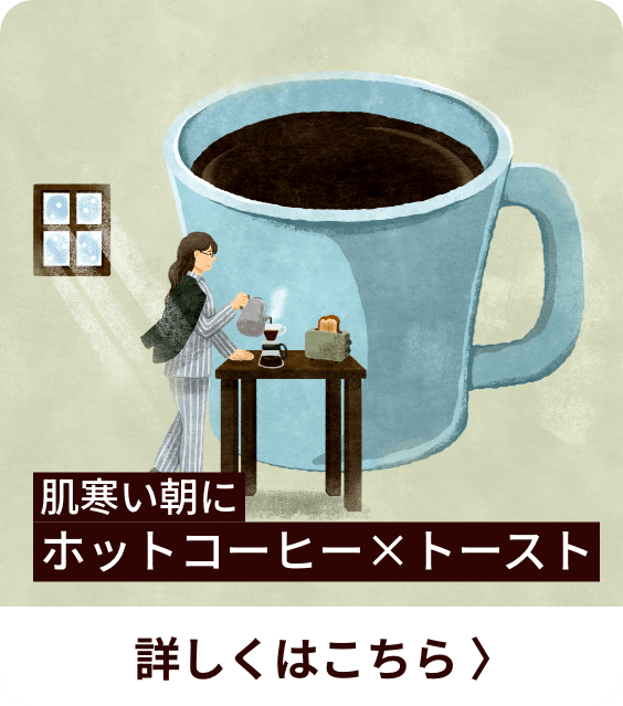 肌寒い朝にホットコーヒー×トースト 詳しくはこちら