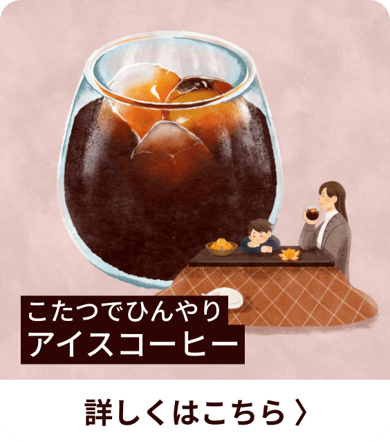 こたつでひんやりアイスコーヒー 詳しくはこちら