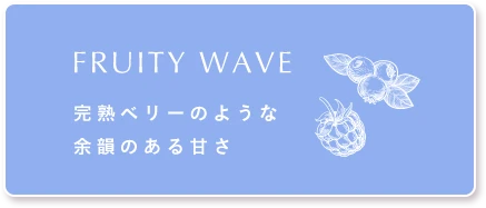 FRUITY WAVE 完熟ベリーのような余韻のある甘さ