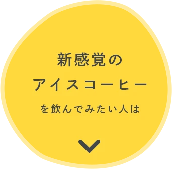 新感覚のアイスコーヒーを飲んでみたい人は