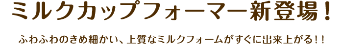 ミルクカップフォーマー新登場！ ふわふわのきめ細かい、上質なミルクフォームがすぐに出来上がる！！