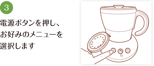 3 電源ボタンを押し、お好みのメニューを選択します