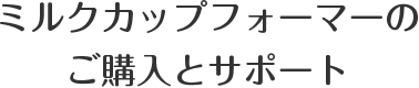 ミルクカップフォーマーのご購入とサポート