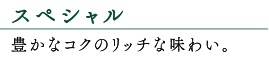 豊かなコクのリッチな味わい