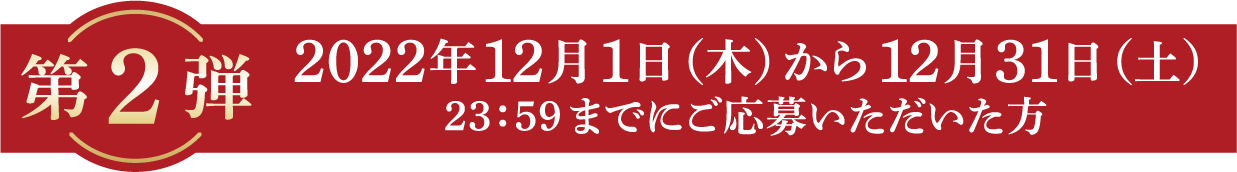 第2弾 2022年12月31日（日）23：59までのご応募で計150名様に当たる！