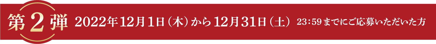 第2弾 2022年12月31日（日）23：59までのご応募で計150名様に当たる！