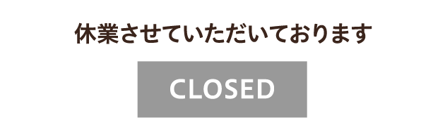 休業させていただいております CLOSED