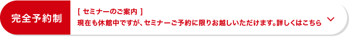 [ セミナーのご案内 ]現在も休館中ですが、セミナーご予約に限りお越しいただけます。 詳しくはこちら