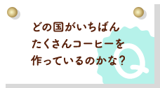 どの国がいちばんたくさんコーヒーを作っているのかな？