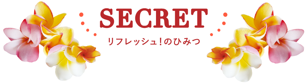 SECRET リフレッシュ！のひみつ