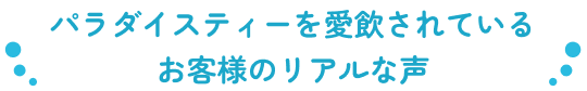 パラダイスティーを愛飲されているお客様のリアルな声