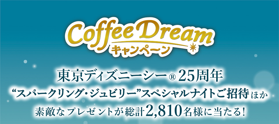 Coffee Dreamキャンペーン 東京ディズニーシー®25周年 “スパークリング・ジュビリー”スペシャルナイトご招待ほか素敵なプレゼントが総計2,810名様に当たる!