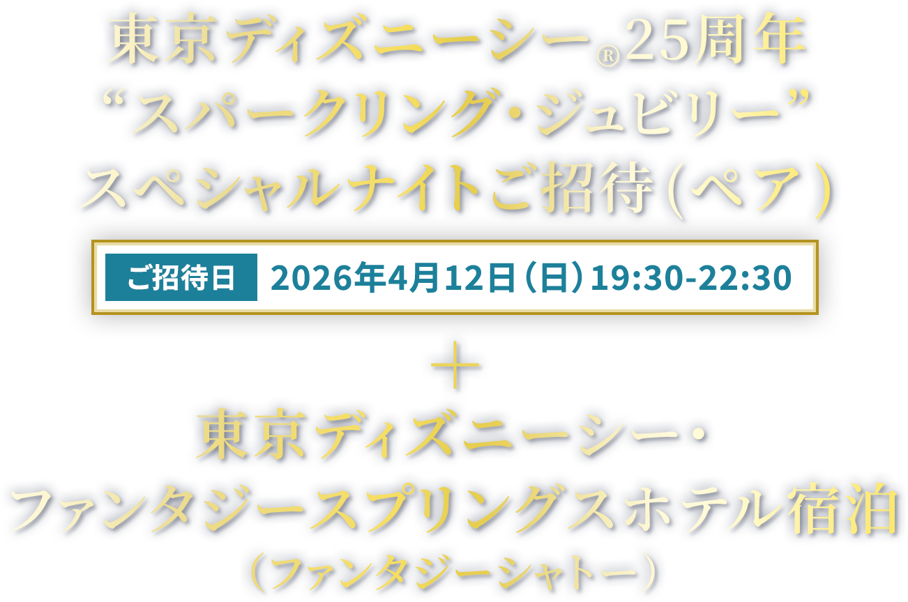 東京ディズニーシー®“スパークリング・ジュビリー”スペシャルナイトご招待（ペア）【ご招待日】2026年4月12日（日）19:30-22:30＋東京ディズニーシー・ファンタジースプリングスホテル宿泊
（ファンタジーシャトー）