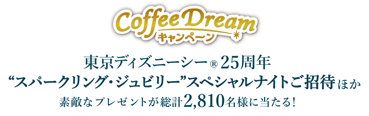 Coffee Dreamキャンペーン 東京ディズニーシー®25周年 ＜スパークリング・ジュビリー＞スペシャルナイトご招待ほか素敵なプレゼントが総計2,810名様に当たる!