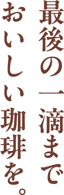 最後の一雫までおいしい珈琲を。